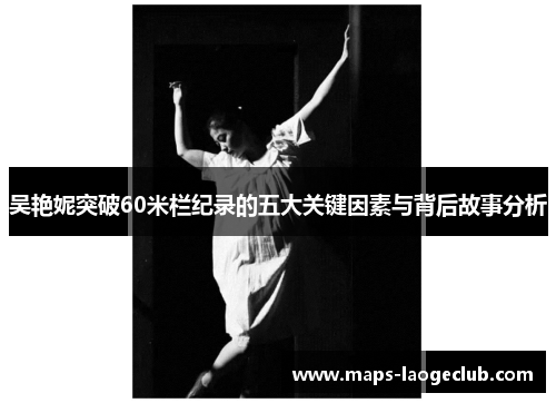 吴艳妮突破60米栏纪录的五大关键因素与背后故事分析