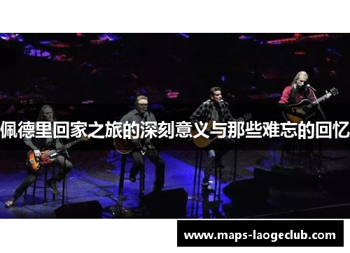 佩德里回家之旅的深刻意义与那些难忘的回忆