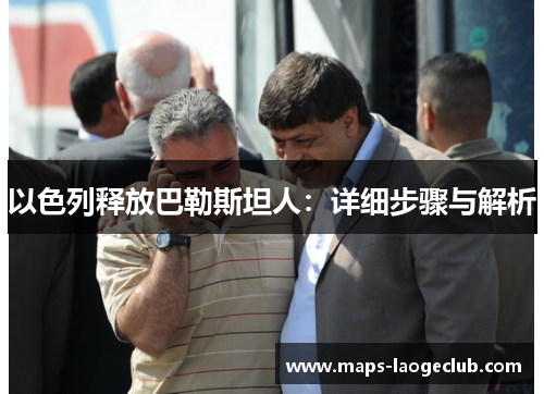 以色列释放巴勒斯坦人：详细步骤与解析