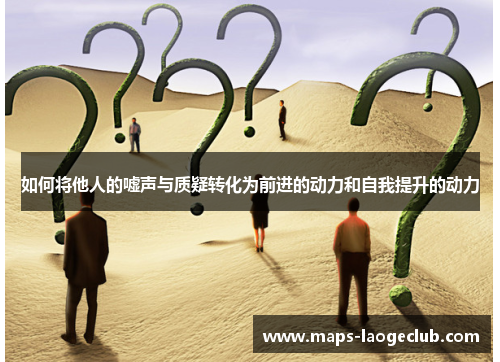 如何将他人的嘘声与质疑转化为前进的动力和自我提升的动力