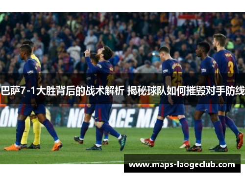 巴萨7-1大胜背后的战术解析 揭秘球队如何摧毁对手防线