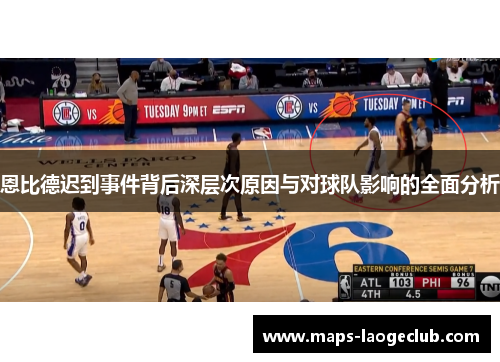 恩比德迟到事件背后深层次原因与对球队影响的全面分析
