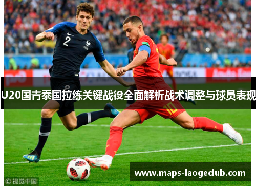 U20国青泰国拉练关键战役全面解析战术调整与球员表现