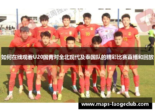 如何在线观看U20国青对全北现代及泰国队的精彩比赛直播和回放