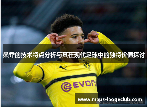 桑乔的技术特点分析与其在现代足球中的独特价值探讨