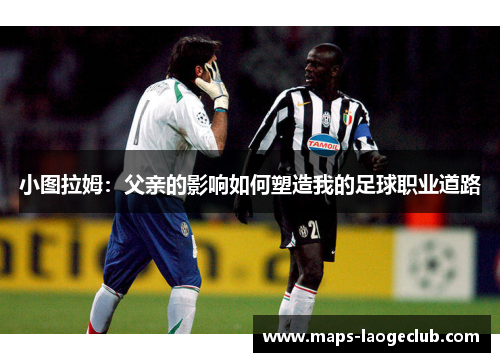 小图拉姆：父亲的影响如何塑造我的足球职业道路