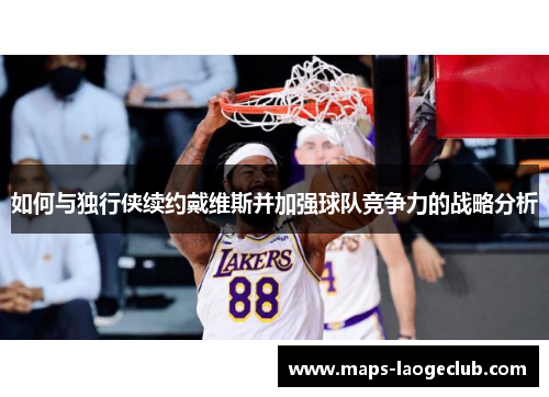 如何与独行侠续约戴维斯并加强球队竞争力的战略分析