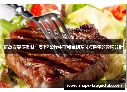 挑战胃容量极限：吃下2公斤牛排和百颗寿司对身体的影响分析