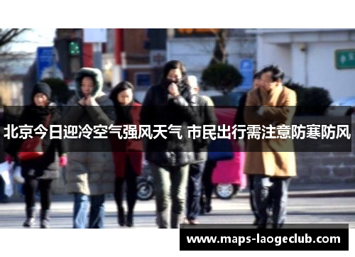 北京今日迎冷空气强风天气 市民出行需注意防寒防风