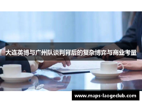 大连英博与广州队谈判背后的复杂博弈与商业考量