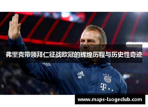 弗里克带领拜仁征战欧冠的辉煌历程与历史性奇迹