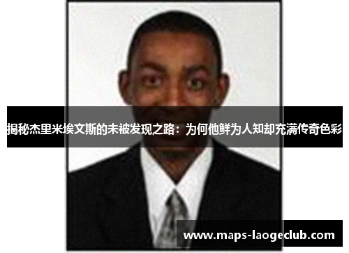 揭秘杰里米埃文斯的未被发现之路：为何他鲜为人知却充满传奇色彩