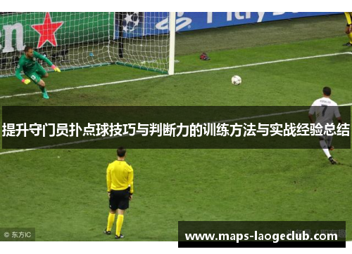 提升守门员扑点球技巧与判断力的训练方法与实战经验总结