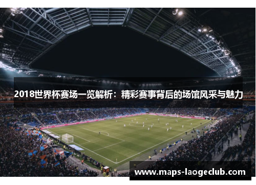 2018世界杯赛场一览解析：精彩赛事背后的场馆风采与魅力