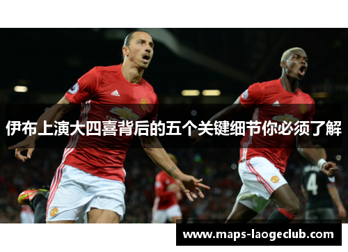 伊布上演大四喜背后的五个关键细节你必须了解