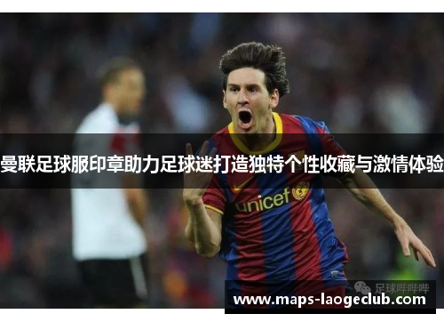 曼联足球服印章助力足球迷打造独特个性收藏与激情体验 曼联足球服印章助力足球迷打造独特个性收藏与激情体验