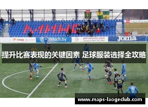 提升比赛表现的关键因素 足球服装选择全攻略