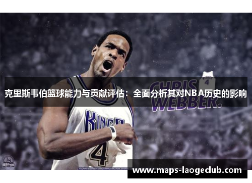 克里斯韦伯篮球能力与贡献评估：全面分析其对NBA历史的影响