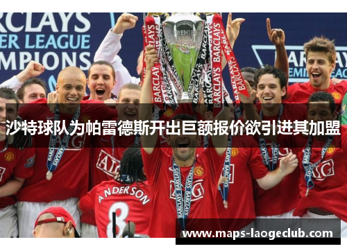 沙特球队为帕雷德斯开出巨额报价欲引进其加盟 沙特球队为帕雷德斯开出巨额报价欲引进其加盟