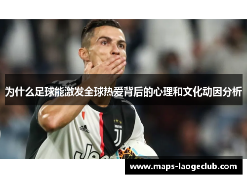 为什么足球能激发全球热爱背后的心理和文化动因分析