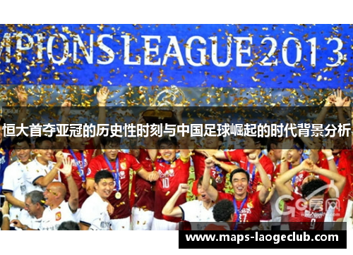 恒大首夺亚冠的历史性时刻与中国足球崛起的时代背景分析 恒大首夺亚冠的历史性时刻与中国足球崛起的时代背景分析