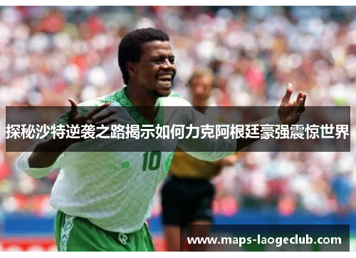 探秘沙特逆袭之路揭示如何力克阿根廷豪强震惊世界 探秘沙特逆袭之路揭示如何力克阿根廷豪强震惊世界