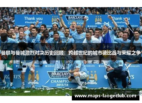 曼联与曼城激烈对决历史回顾：跨越世纪的城市德比战与荣耀之争