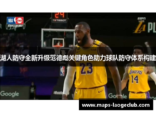 湖人防守全新升级范德彪关键角色助力球队防守体系构建 湖人防守全新升级范德彪关键角色助力球队防守体系构建