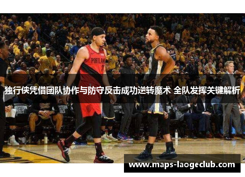 独行侠凭借团队协作与防守反击成功逆转魔术 全队发挥关键解析