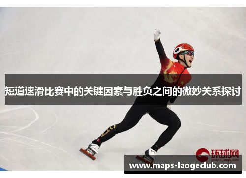 短道速滑比赛中的关键因素与胜负之间的微妙关系探讨