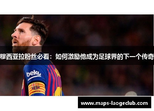 穆西亚拉粉丝必看:如何激励他成为足球界的下一个传奇 穆西亚拉粉丝必看:如何激励他成为足球界的下一个传奇