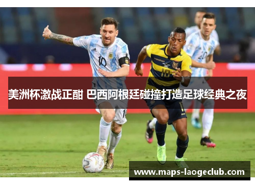 美洲杯激战正酣 巴西阿根廷碰撞打造足球经典之夜 美洲杯激战正酣 巴西阿根廷碰撞打造足球经典之夜
