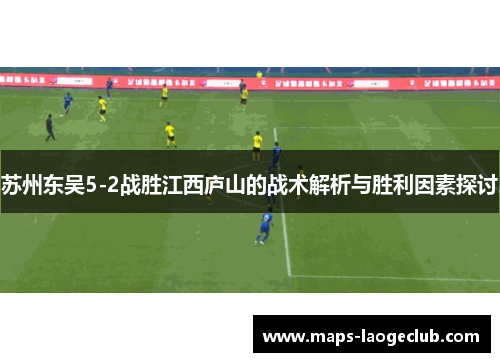 苏州东吴5-2战胜江西庐山的战术解析与胜利因素探讨