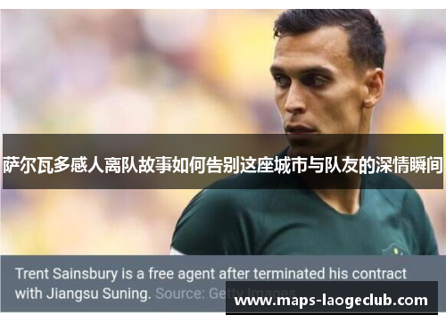 萨尔瓦多感人离队故事如何告别这座城市与队友的深情瞬间 萨尔瓦多感人离队故事如何告别这座城市与队友的深情瞬间