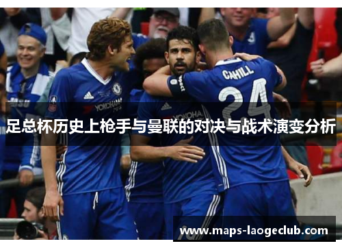 足总杯历史上枪手与曼联的对决与战术演变分析 足总杯历史上枪手与曼联的对决与战术演变分析