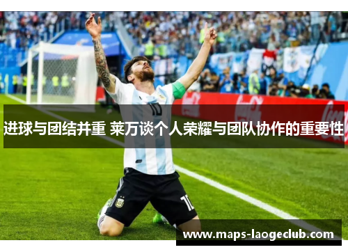 进球与团结并重 莱万谈个人荣耀与团队协作的重要性 进球与团结并重 莱万谈个人荣耀与团队协作的重要性