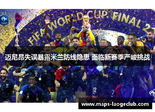 迈尼昂失误暴露米兰防线隐患 面临新赛季严峻挑战 迈尼昂失误暴露米兰防线隐患 面临新赛季严峻挑战