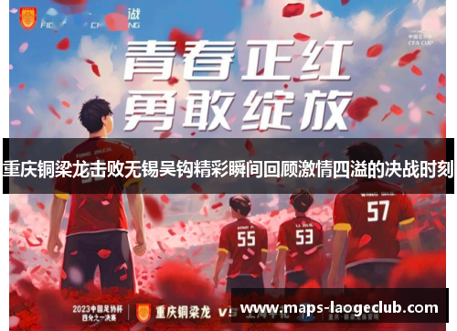 重庆铜梁龙击败无锡吴钩精彩瞬间回顾激情四溢的决战时刻 重庆铜梁龙击败无锡吴钩精彩瞬间回顾激情四溢的决战时刻