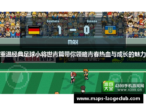 重温经典足球小将世青篇带你领略青春热血与成长的魅力 重温经典足球小将世青篇带你领略青春热血与成长的魅力