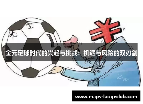 金元足球时代的兴起与挑战:机遇与风险的双刃剑 金元足球时代的兴起与挑战:机遇与风险的双刃剑