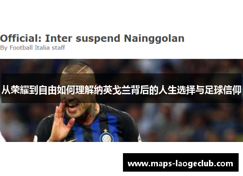 从荣耀到自由如何理解纳英戈兰背后的人生选择与足球信仰 从荣耀到自由如何理解纳英戈兰背后的人生选择与足球信仰