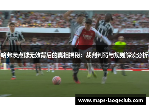 哈弗茨点球无效背后的真相揭秘:裁判判罚与规则解读分析 哈弗茨点球无效背后的真相揭秘:裁判判罚与规则解读分析