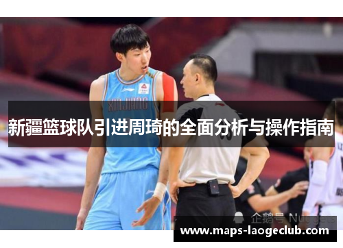 新疆篮球队引进周琦的全面分析与操作指南 新疆篮球队引进周琦的全面分析与操作指南