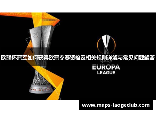 欧联杯冠军如何获得欧冠参赛资格及相关规则详解与常见问题解答 欧联杯冠军如何获得欧冠参赛资格及相关规则详解与常见问题解答