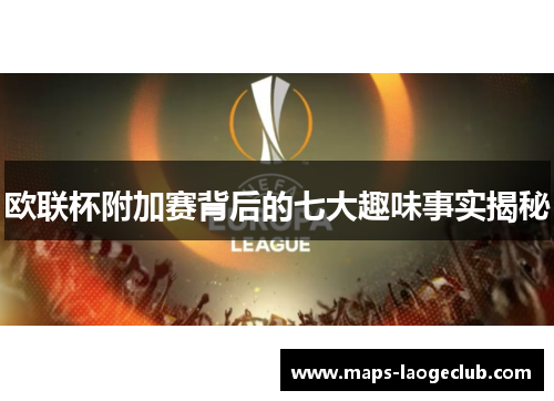 欧联杯附加赛背后的七大趣味事实揭秘 欧联杯附加赛背后的七大趣味事实揭秘