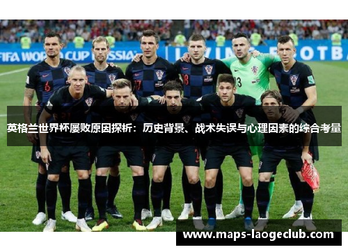 英格兰世界杯屡败原因探析:历史背景、战术失误与心理因素的综合考量 英格兰世界杯屡败原因探析:历史背景、战术失误与心理因素的综合考量