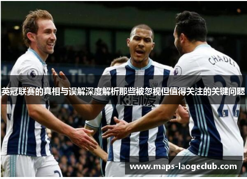 英冠联赛的真相与误解深度解析那些被忽视但值得关注的关键问题 英冠联赛的真相与误解深度解析那些被忽视但值得关注的关键问题