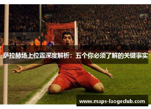 萨拉赫场上位置深度解析:五个你必须了解的关键事实 萨拉赫场上位置深度解析:五个你必须了解的关键事实