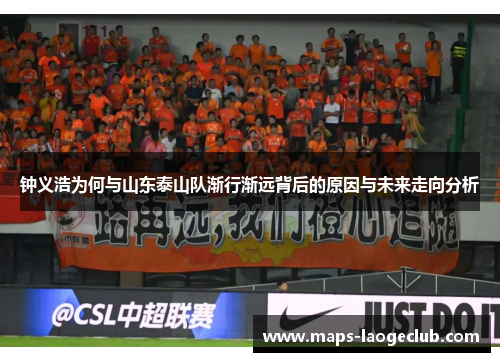 钟义浩为何与山东泰山队渐行渐远背后的原因与未来走向分析 钟义浩为何与山东泰山队渐行渐远背后的原因与未来走向分析