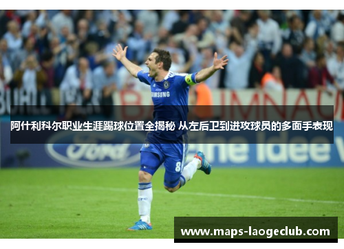 阿什利科尔职业生涯踢球位置全揭秘 从左后卫到进攻球员的多面手表现 阿什利科尔职业生涯踢球位置全揭秘 从左后卫到进攻球员的多面手表现
